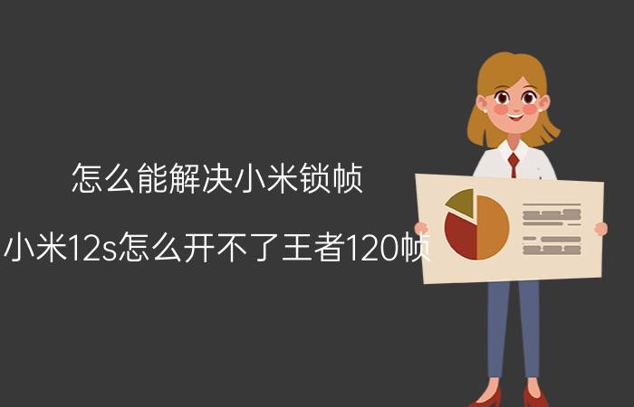 怎么能解决小米锁帧 小米12s怎么开不了王者120帧？